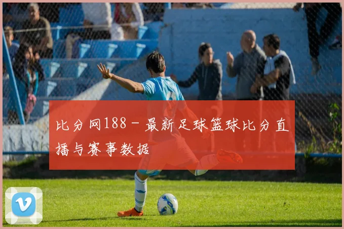 比分网188 - 最新足球篮球比分直播与赛事数据
