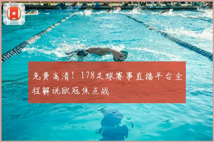 免费高清！178足球赛事直播平台全程解说欧冠焦点战
