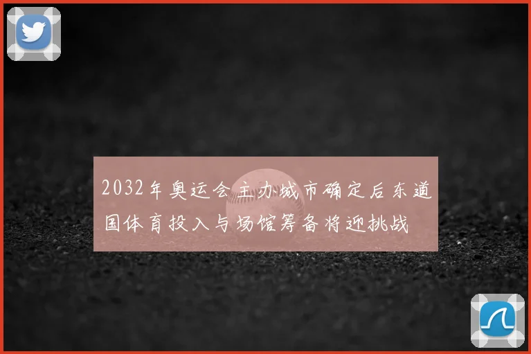 2032年奥运会主办城市确定后东道国体育投入与场馆筹备将迎挑战