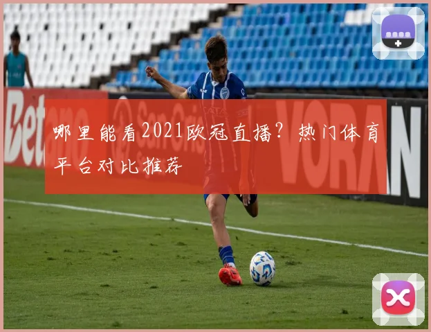哪里能看2021欧冠直播？热门体育平台对比推荐