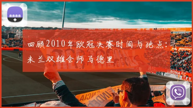 回顾2010年欧冠决赛时间与地点：米兰双雄会师马德里