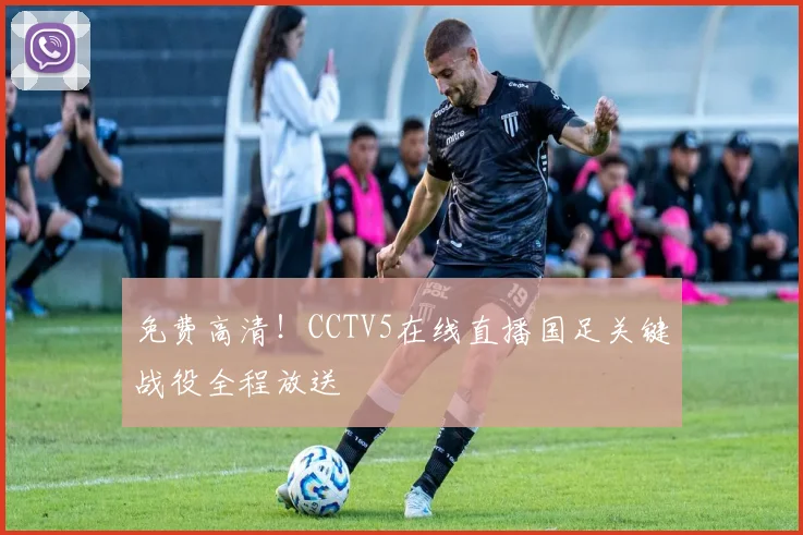 免费高清！CCTV5在线直播国足关键战役全程放送