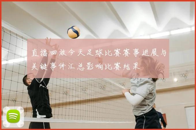 直播回放今天足球比赛赛事进展与关键事件汇总影响比赛结果