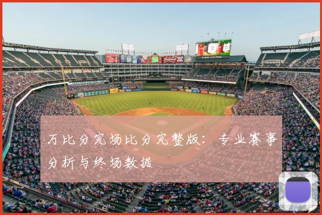 万比分完场比分完整版：专业赛事分析与终场数据