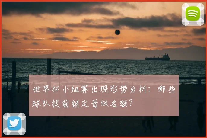 世界杯小组赛出现形势分析：哪些球队提前锁定晋级名额？