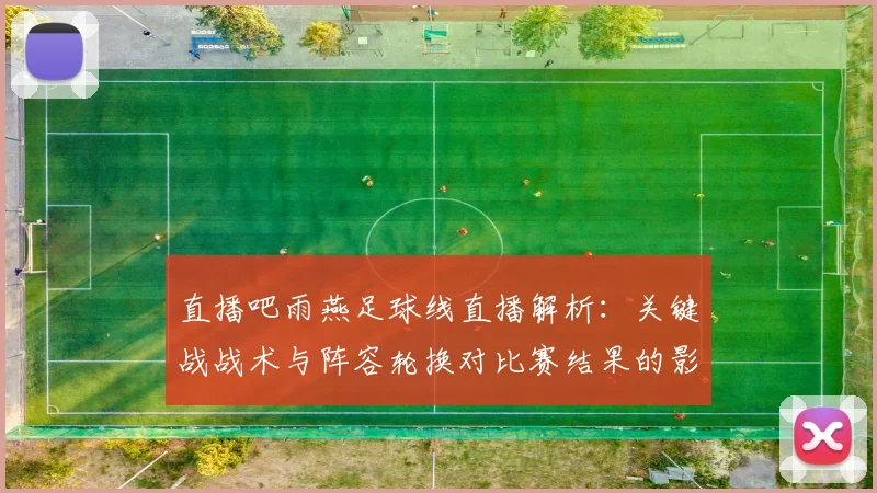 直播吧雨燕足球线直播解析：关键战战术与阵容轮换对比赛结果的影响看点