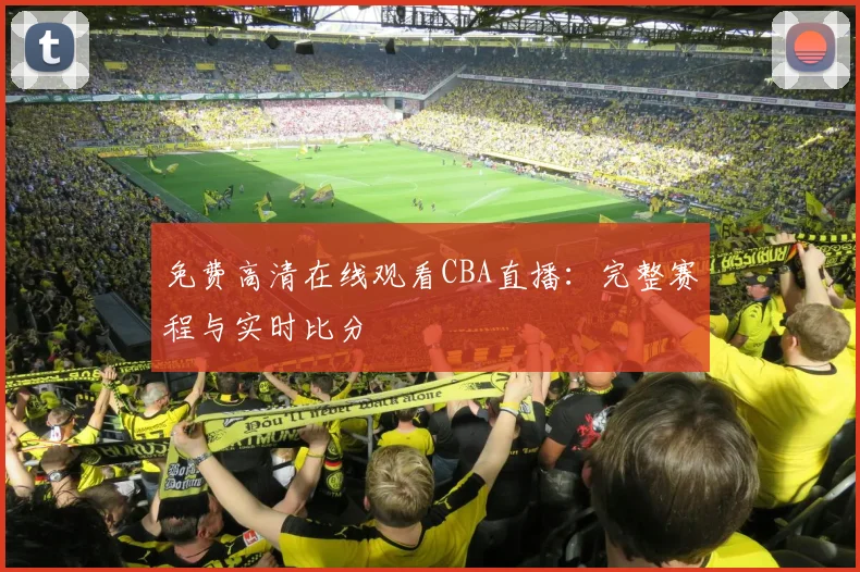 免费高清在线观看CBA直播：完整赛程与实时比分