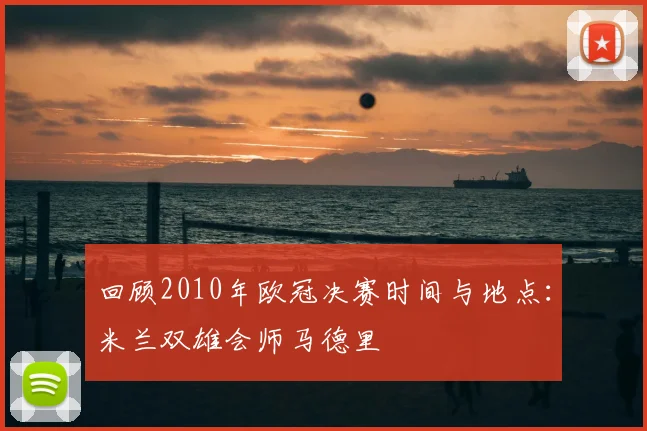 回顾2010年欧冠决赛时间与地点：米兰双雄会师马德里