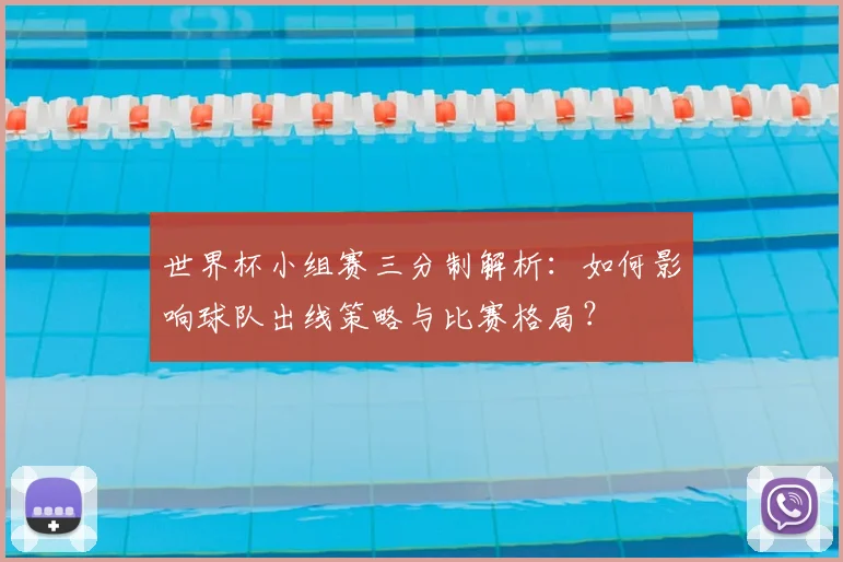 世界杯小组赛三分制解析：如何影响球队出线策略与比赛格局？