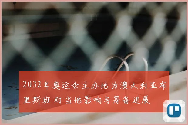 2032年奥运会主办地为澳大利亚布里斯班 对当地影响与筹备进展