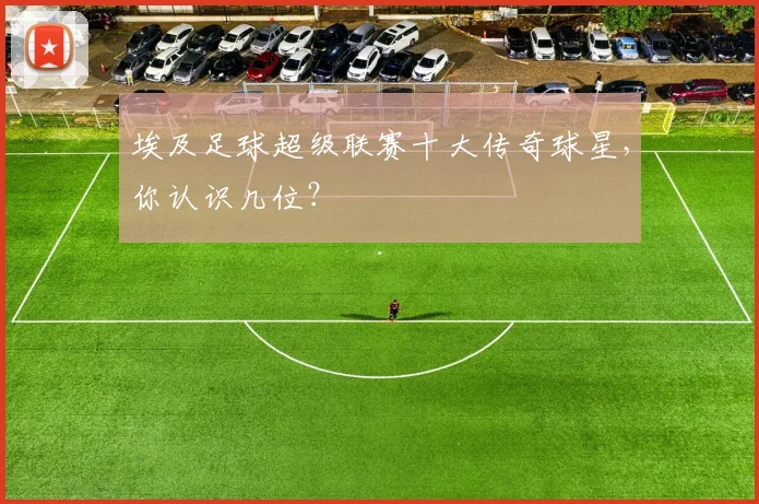 埃及足球超级联赛十大传奇球星，你认识几位？