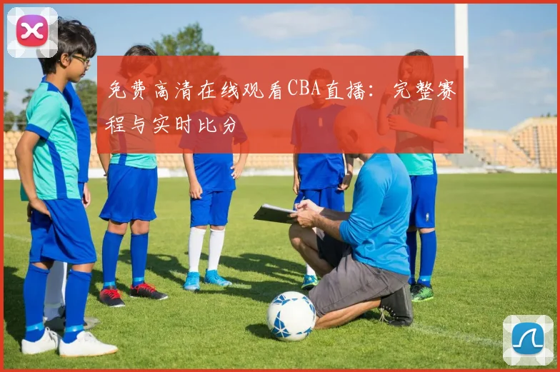 免费高清在线观看CBA直播：完整赛程与实时比分