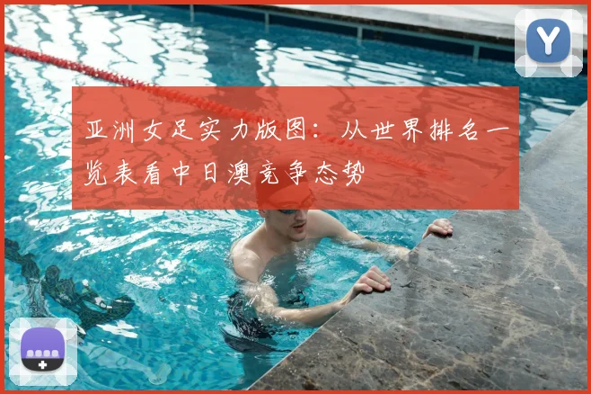 亚洲女足实力版图：从世界排名一览表看中日澳竞争态势