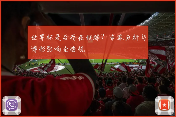 世界杯是否存在假球？专家分析与博彩影响全透视