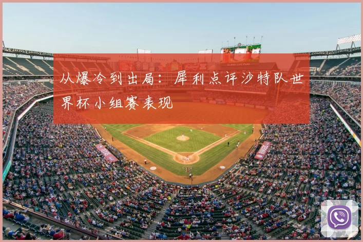 从爆冷到出局：犀利点评沙特队世界杯小组赛表现