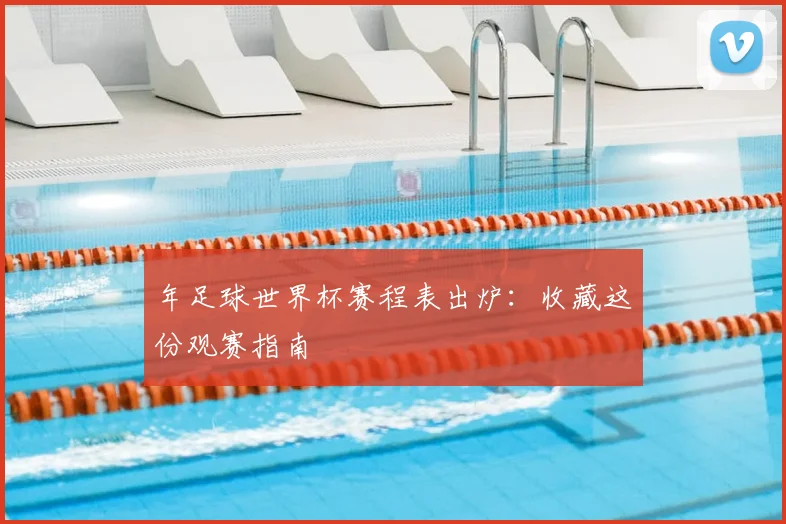 年足球世界杯赛程表出炉：收藏这份观赛指南
