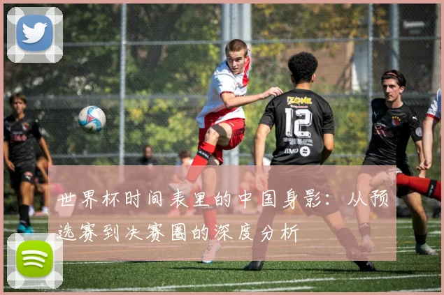 世界杯时间表里的中国身影：从预选赛到决赛圈的深度分析