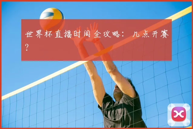 世界杯直播时间全攻略：几点开赛？