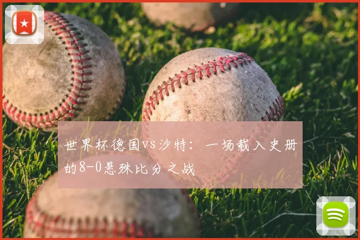 世界杯德国vs沙特：一场载入史册的8-0悬殊比分之战