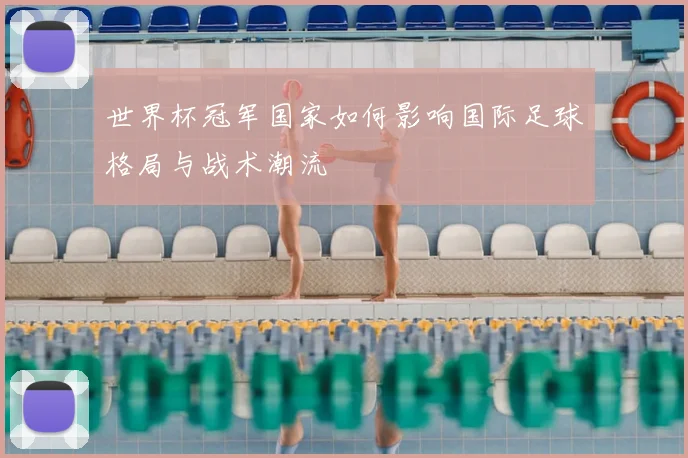 世界杯冠军国家如何影响国际足球格局与战术潮流