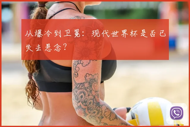 从爆冷到卫冕：现代世界杯是否已失去悬念？