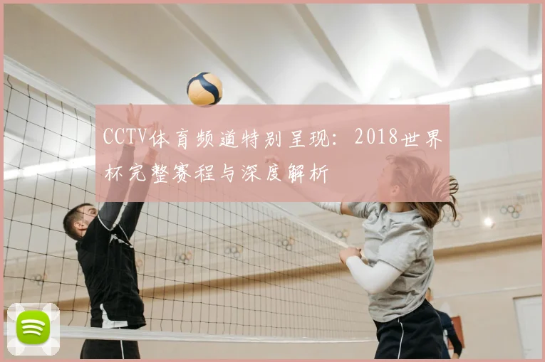 CCTV体育频道特别呈现：2018世界杯完整赛程与深度解析