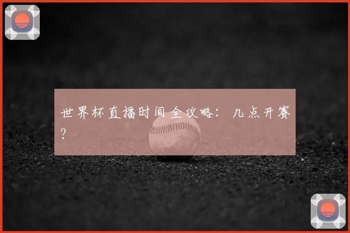 世界杯直播时间全攻略：几点开赛？