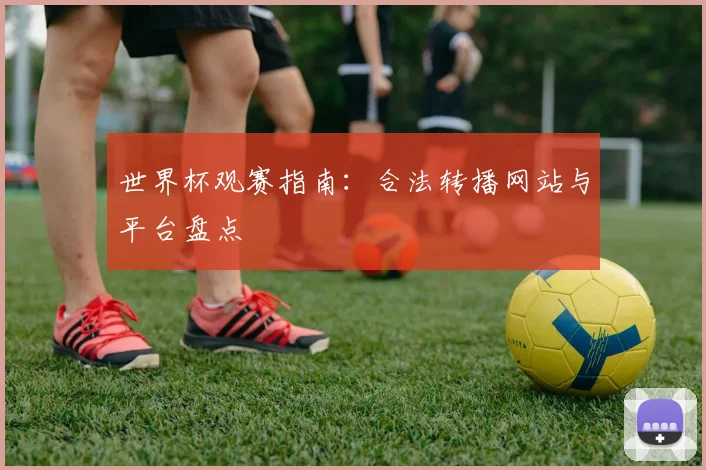 世界杯观赛指南：合法转播网站与平台盘点
