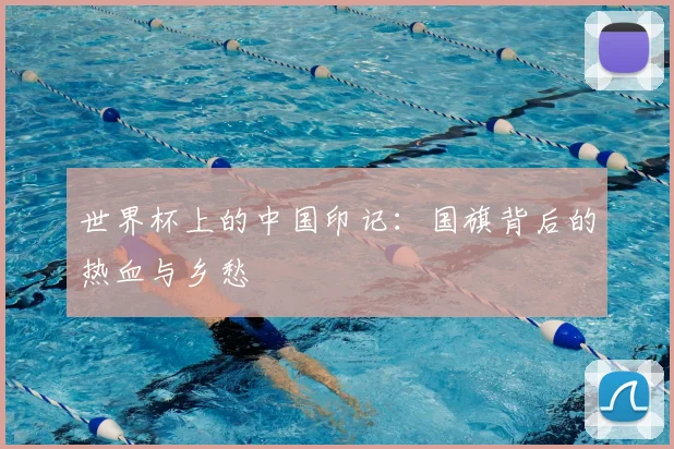 世界杯上的中国印记：国旗背后的热血与乡愁