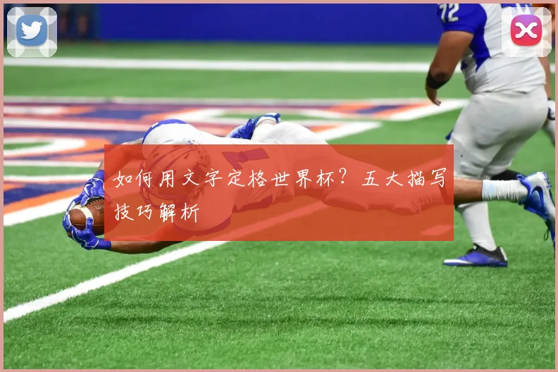 如何用文字定格世界杯？五大描写技巧解析