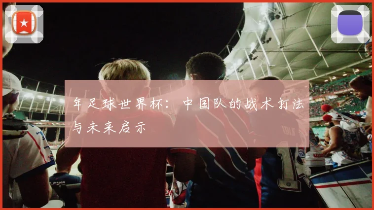 年足球世界杯：中国队的战术打法与未来启示