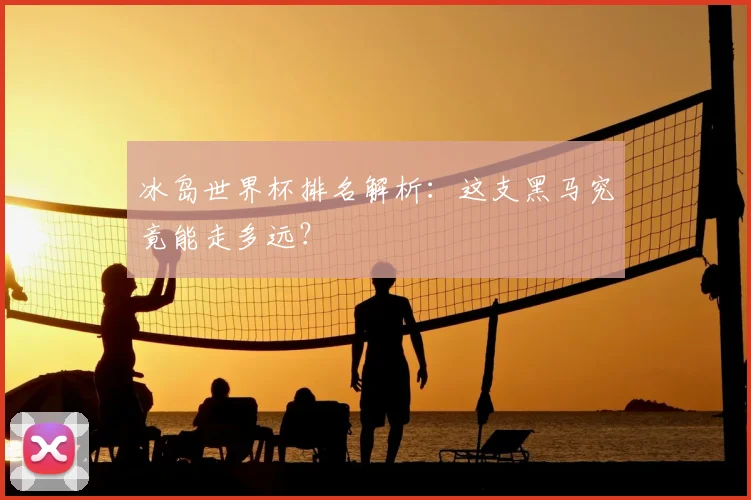 冰岛世界杯排名解析：这支黑马究竟能走多远？