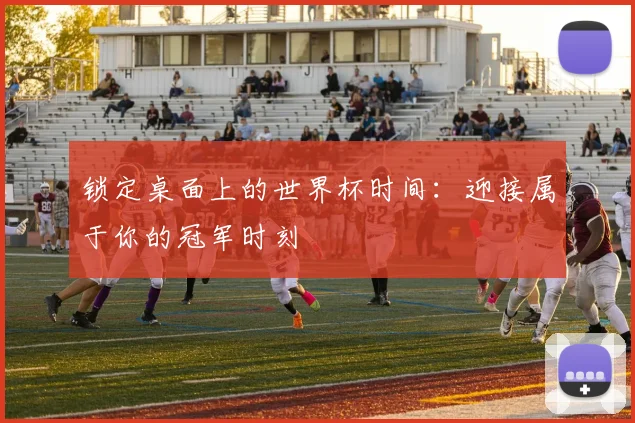 锁定桌面上的世界杯时间：迎接属于你的冠军时刻