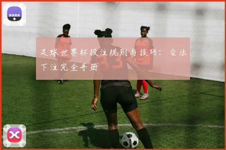 足球世界杯投注规则与技巧：合法下注完全手册